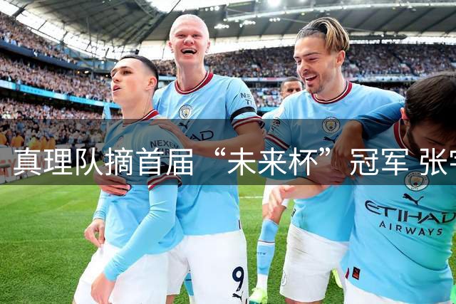 真理队摘首届“未来杯”冠军 张宇辰赛后发博致谢队友和教练